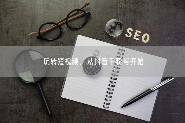 玩转短视频，从抖音千粉号开始