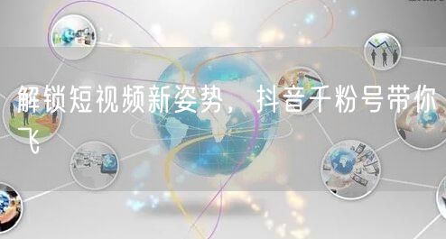 解锁短视频新姿势，抖音千粉号带你飞