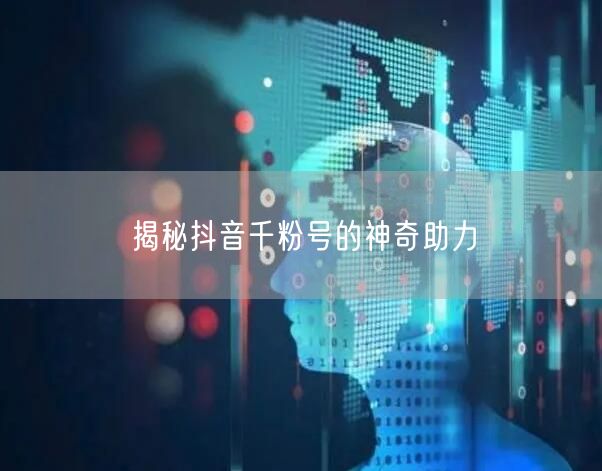 揭秘抖音千粉号的神奇助力