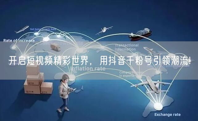 开启短视频精彩世界，用抖音千粉号引领潮流!