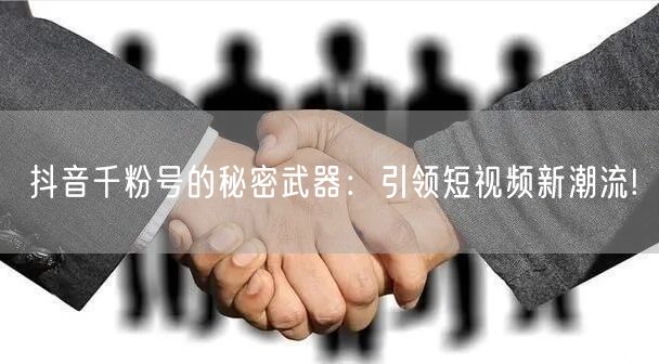 抖音千粉号的秘密武器：引领短视频新潮流!