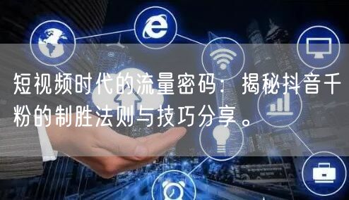 短视频时代的流量密码：揭秘抖音千粉的制胜法则与技巧分享。