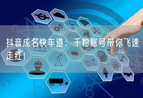 抖音成名快车道：千粉账号带你飞速走红！