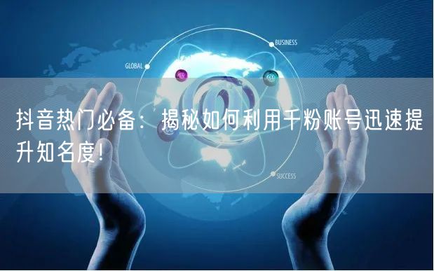 抖音热门必备：揭秘如何利用千粉账号迅速提升知名度！