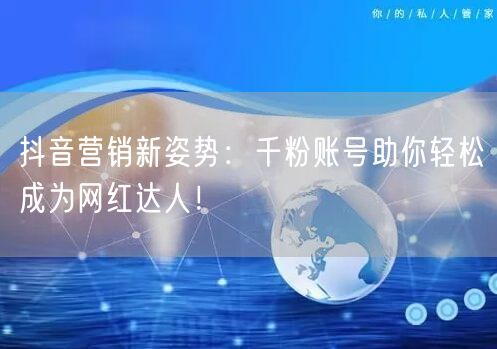 抖音营销新姿势：千粉账号助你轻松成为网红达人！