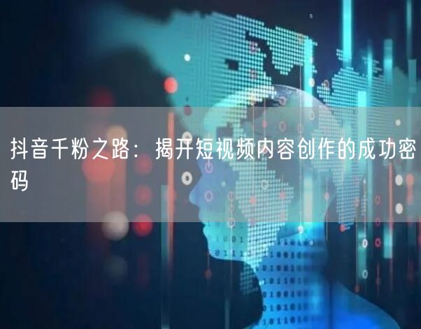 抖音千粉之路：揭开短视频内容创作的成功密码