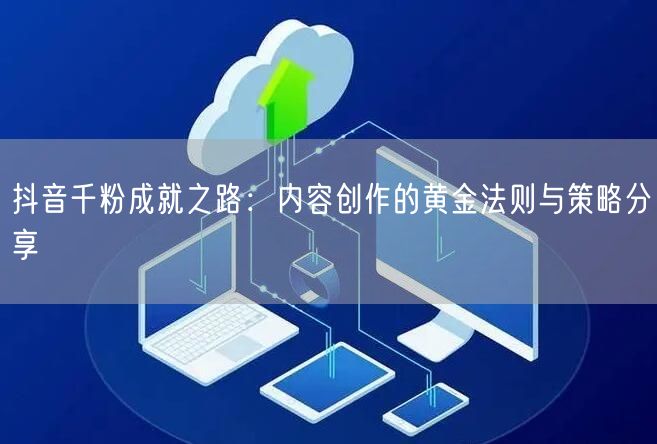 抖音千粉成就之路：内容创作的黄金法则与策略分享