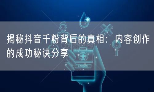 揭秘抖音千粉背后的真相：内容创作的成功秘诀分享