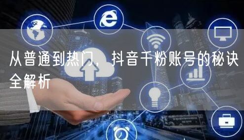 从普通到热门，抖音千粉账号的秘诀全解析