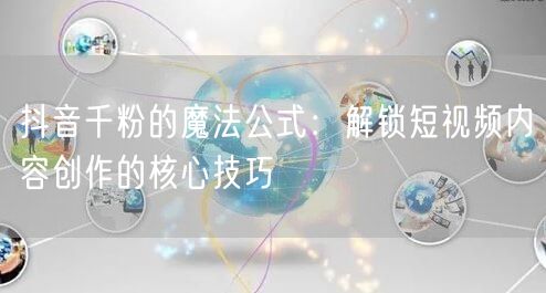 抖音千粉的魔法公式：解锁短视频内容创作的核心技巧