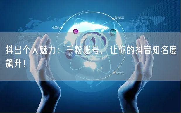 抖出个人魅力：千粉账号，让你的抖音知名度飙升！