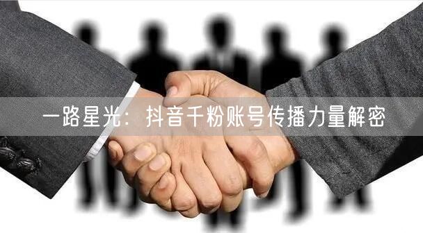 一路星光：抖音千粉账号传播力量解密