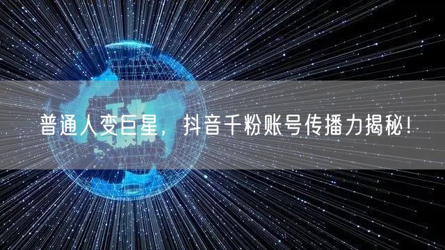 普通人变巨星，抖音千粉账号传播力揭秘！