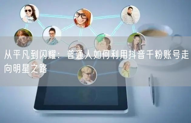 从平凡到闪耀：普通人如何利用抖音千粉账号走向明星之路
