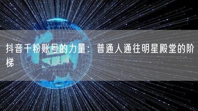 抖音千粉账号的力量：普通人通往明星殿堂的阶梯