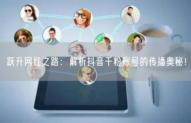 跃升网红之路：解析抖音千粉账号的传播奥秘！