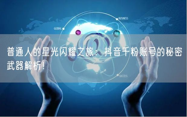 普通人的星光闪耀之旅：抖音千粉账号的秘密武器解析！