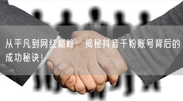 从平凡到网红巅峰：揭秘抖音千粉账号背后的成功秘诀！