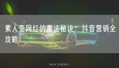 素人变网红的魔法秘诀：抖音营销全攻略！