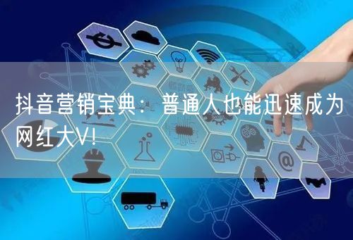 抖音营销宝典：普通人也能迅速成为网红大V！