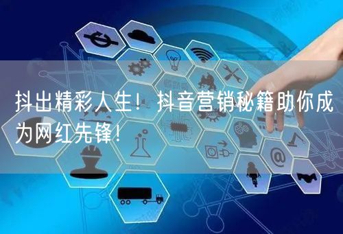 抖出精彩人生！抖音营销秘籍助你成为网红先锋！