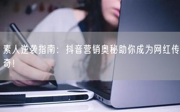 素人逆袭指南：抖音营销奥秘助你成为网红传奇！