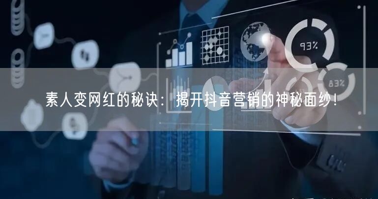 素人变网红的秘诀：揭开抖音营销的神秘面纱！