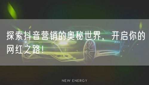 探索抖音营销的奥秘世界，开启你的网红之路！