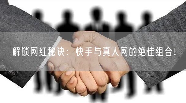解锁网红秘诀：快手与真人网的绝佳组合！