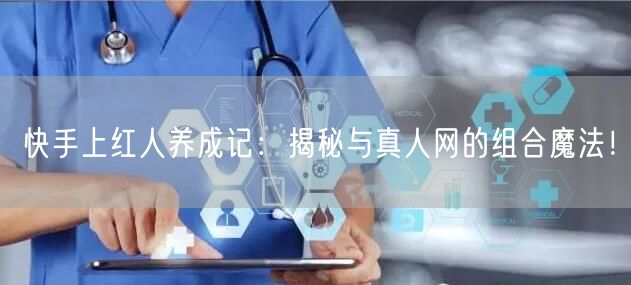 快手上红人养成记：揭秘与真人网的组合魔法！