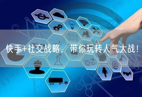 快手+社交战略，带你玩转人气大战！