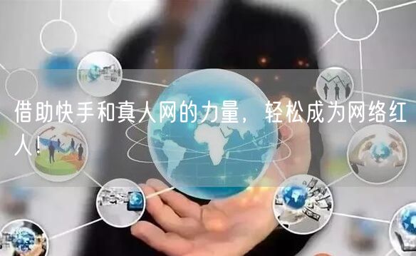 借助快手和真人网的力量，轻松成为网络红人！