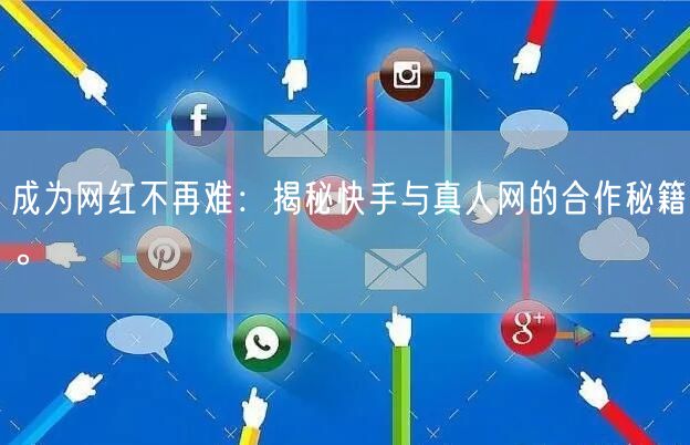 成为网红不再难：揭秘快手与真人网的合作秘籍。