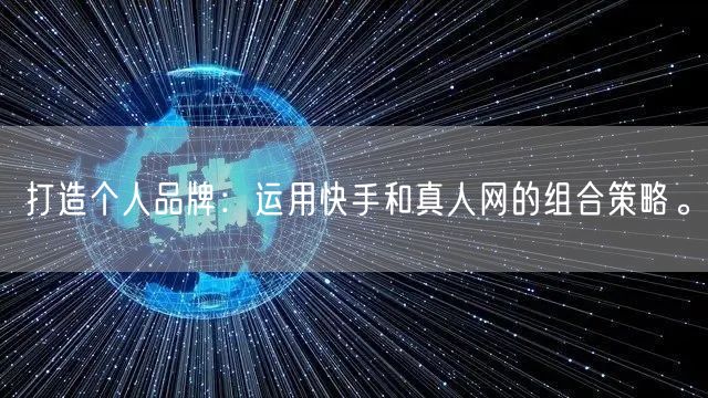 打造个人品牌：运用快手和真人网的组合策略。