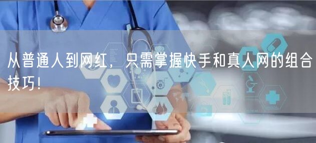 从普通人到网红，只需掌握快手和真人网的组合技巧！