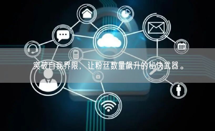 突破自我界限，让粉丝数量飙升的秘诀武器。