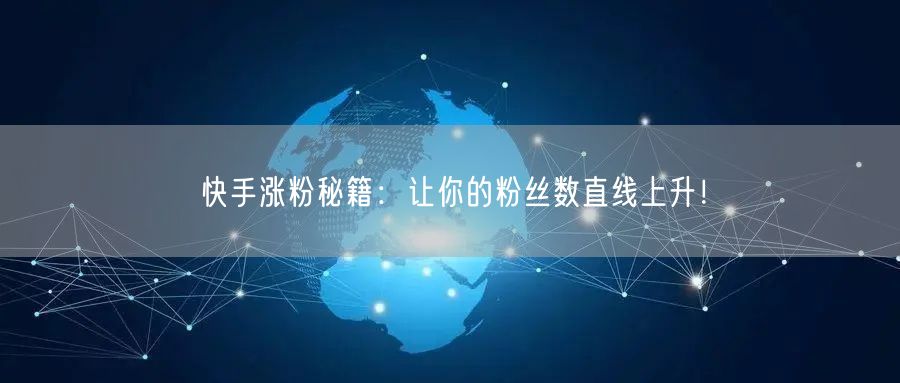 快手涨粉秘籍：让你的粉丝数直线上升！