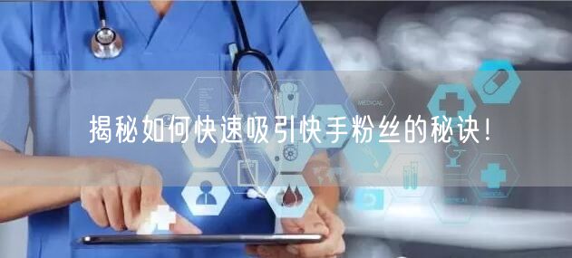 揭秘如何快速吸引快手粉丝的秘诀！