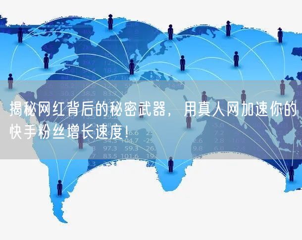 揭秘网红背后的秘密武器，用真人网加速你的快手粉丝增长速度！