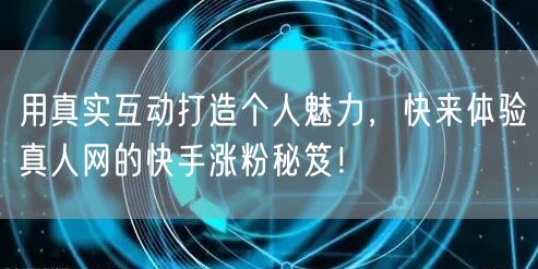 用真实互动打造个人魅力，快来体验真人网的快手涨粉秘笈！