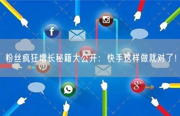 粉丝疯狂增长秘籍大公开：快手这样做就对了！