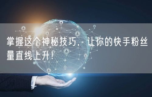 掌握这个神秘技巧，让你的快手粉丝量直线上升！