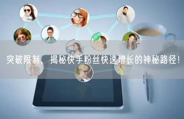 突破限制，揭秘快手粉丝快速增长的神秘路径！