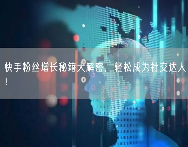快手粉丝增长秘籍大解密，轻松成为社交达人！