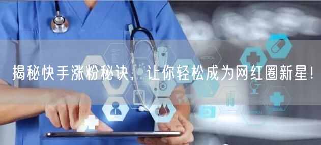 揭秘快手涨粉秘诀，让你轻松成为网红圈新星！
