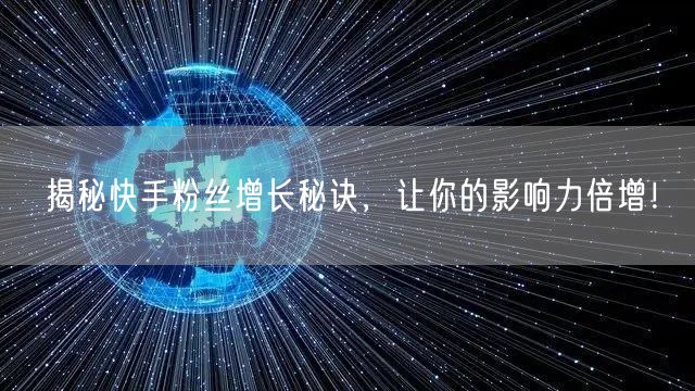 揭秘快手粉丝增长秘诀，让你的影响力倍增！