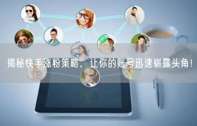 揭秘快手涨粉策略，让你的账号迅速崭露头角！