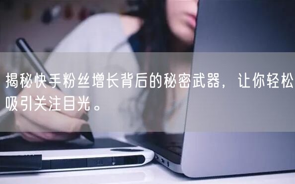 揭秘快手粉丝增长背后的秘密武器，让你轻松吸引关注目光。