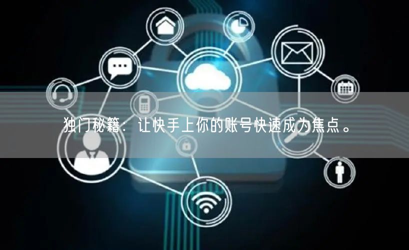 独门秘籍：让快手上你的账号快速成为焦点。