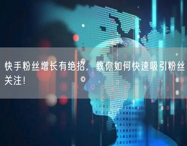 快手粉丝增长有绝招，教你如何快速吸引粉丝关注！